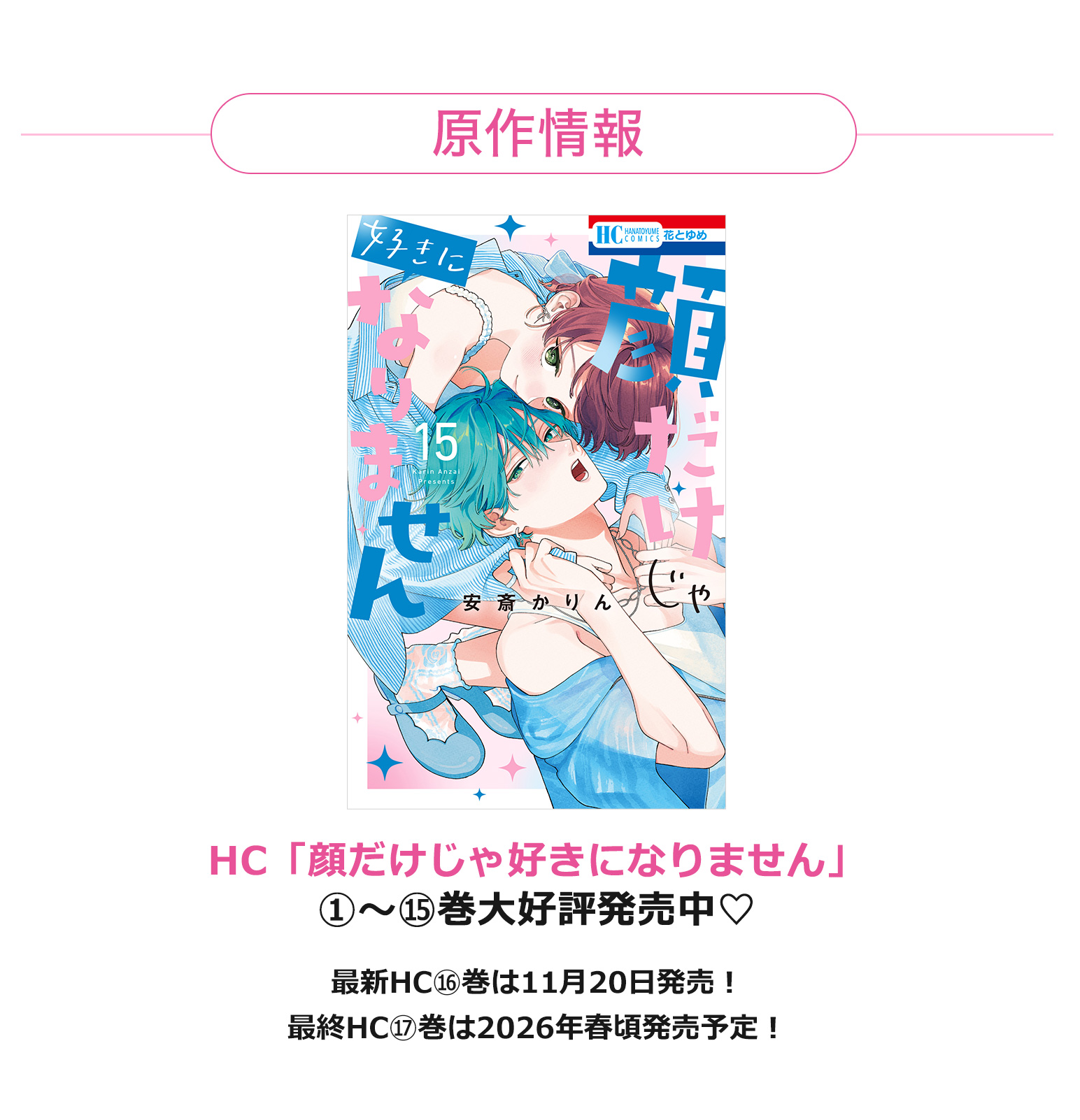 原作情報
HC「顔だけじゃ好きになりません」①～⑮巻大好評発売中♡
最新HC⑯巻は11月20日発売！
最終HC⑰巻は2026年春頃発売予定！