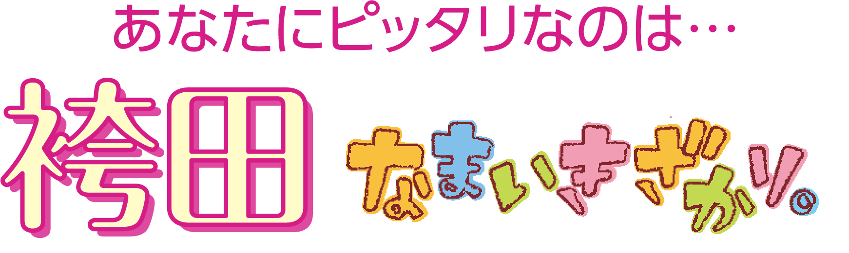 あなたにピッタリなのは...袴田 なまいきざかり